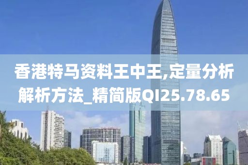 香港特馬資料王中王,定量分析解析方法_精簡版QI25.78.65