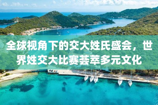 全球視角下的交大姓氏盛會(huì)，世界姓交大比賽薈萃多元文化