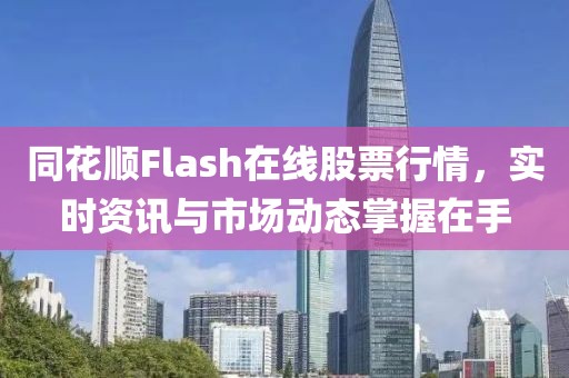 同花順Flash在線股票行情，實(shí)時(shí)資訊與市場(chǎng)動(dòng)態(tài)掌握在手