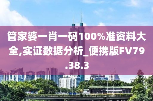 管家婆一肖一碼100%準資料大全,實證數(shù)據(jù)分析_便攜版FV79.38.3