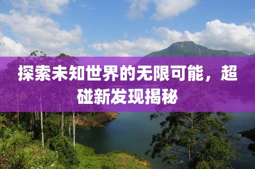 探索未知世界的無限可能，超碰新發(fā)現(xiàn)揭秘