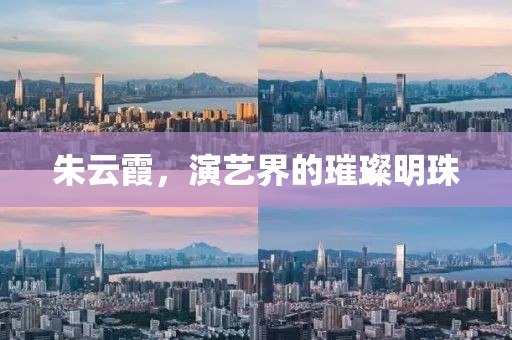 朱云霞，演藝界的璀璨明珠