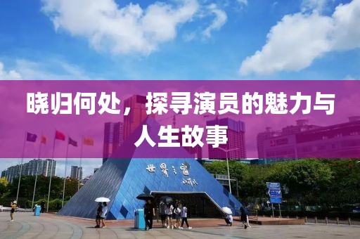 曉歸何處，探尋演員的魅力與人生故事