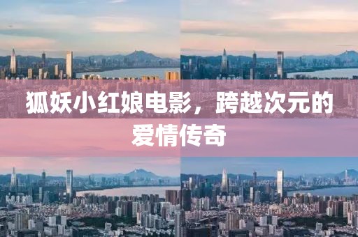 狐妖小紅娘電影，跨越次元的愛情傳奇
