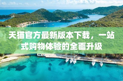 天貓官方最新版本下載，一站式購物體驗的全面升級