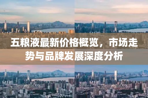 五糧液最新價格概覽，市場走勢與品牌發(fā)展深度分析