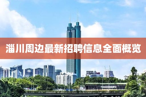 淄川周邊最新招聘信息全面概覽