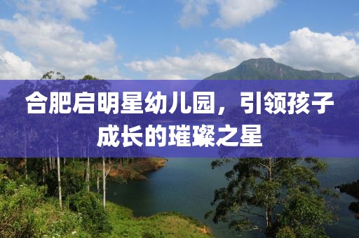 合肥啟明星幼兒園，引領(lǐng)孩子成長的璀璨之星