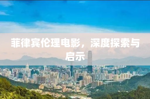 菲律賓倫理電影，深度探索與啟示