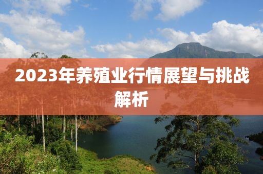2023年養(yǎng)殖業(yè)行情展望與挑戰(zhàn)解析