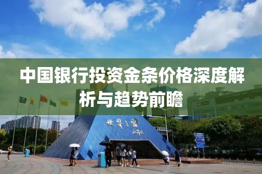 中國銀行投資金條價格深度解析與趨勢前瞻