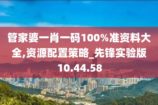 管家婆一肖一碼100%準(zhǔn)資料大全,資源配置策略_先鋒實(shí)驗(yàn)版10.44.58