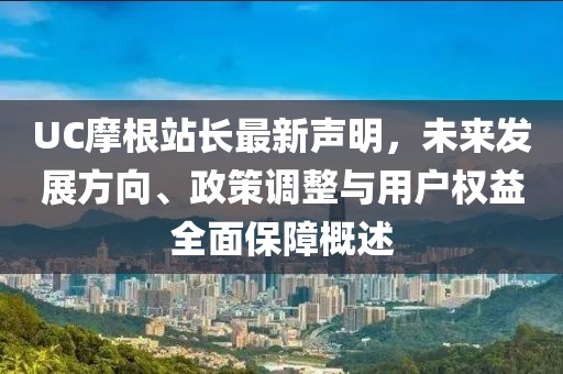 UC摩根站長(zhǎng)最新聲明，未來(lái)發(fā)展方向、政策調(diào)整與用戶(hù)權(quán)益全面保障概述