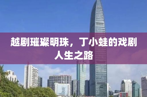 越劇璀璨明珠，丁小蛙的戲劇人生之路