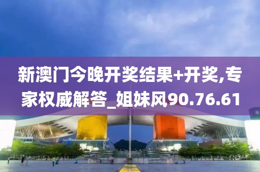 新澳門今晚開獎(jiǎng)結(jié)果+開獎(jiǎng),專家權(quán)威解答_姐妹風(fēng)90.76.61