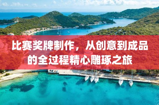 比賽獎牌制作，從創(chuàng)意到成品的全過程精心雕琢之旅