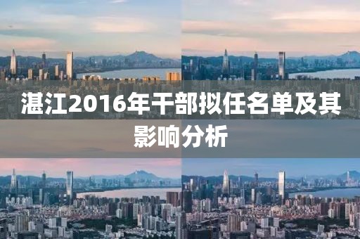 湛江2016年干部擬任名單及其影響分析