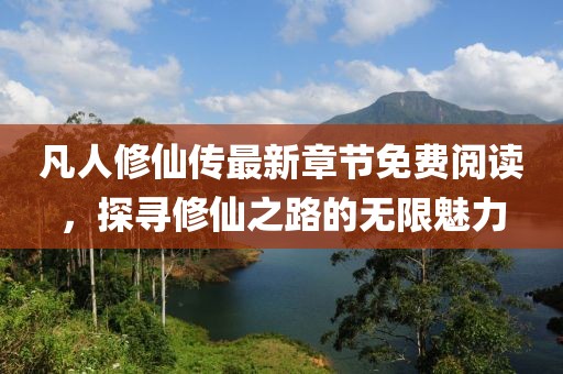 凡人修仙傳最新章節(jié)免費(fèi)閱讀，探尋修仙之路的無限魅力