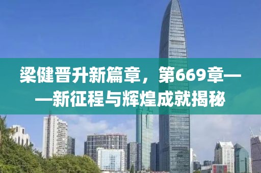 梁健晉升新篇章，第669章——新征程與輝煌成就揭秘
