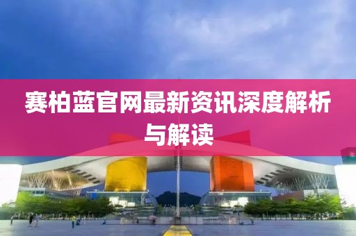 賽柏藍(lán)官網(wǎng)最新資訊深度解析與解讀