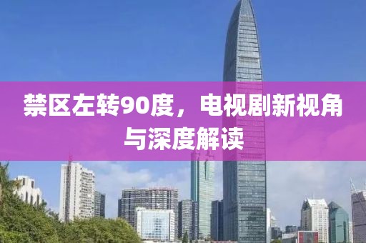 禁區(qū)左轉90度，電視劇新視角與深度解讀