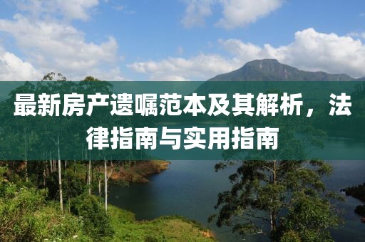 最新房產(chǎn)遺囑范本及其解析，法律指南與實(shí)用指南