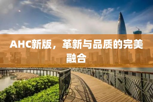 AHC新版，革新與品質(zhì)的完美融合