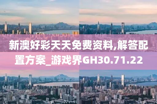 新澳好彩天天免費資料,解答配置方案_游戲界GH30.71.22