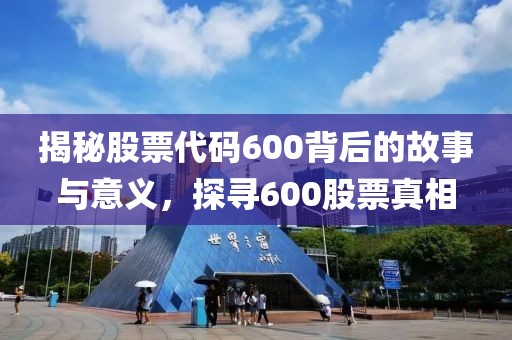 揭秘股票代碼600背后的故事與意義，探尋600股票真相