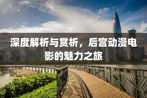 深度解析與賞析，后宮動(dòng)漫電影的魅力之旅