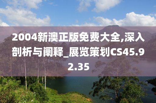 2004新澳正版免費(fèi)大全,深入剖析與闡釋_展覽策劃CS45.92.35