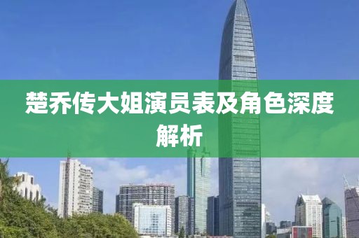 楚喬傳大姐演員表及角色深度解析