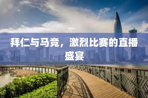 拜仁與馬競，激烈比賽的直播盛宴