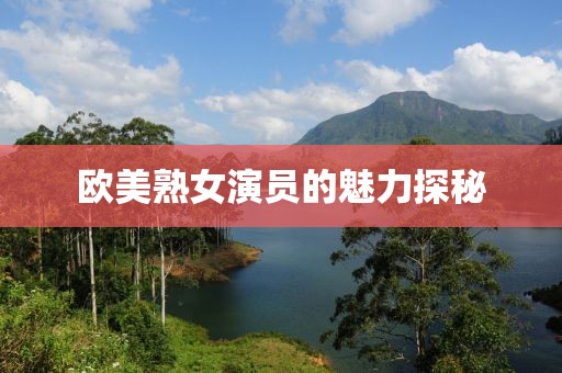 歐美熟女演員的魅力探秘