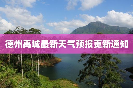 德州禹城最新天氣預報更新通知