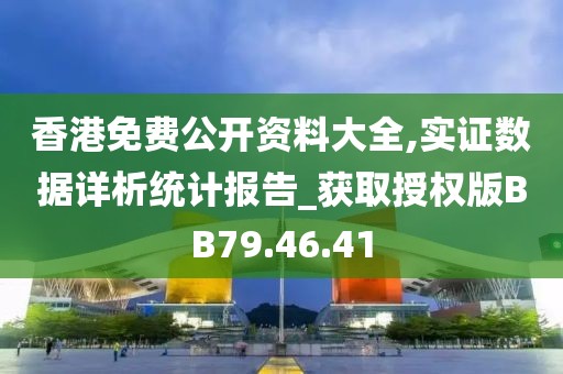 香港免費(fèi)公開資料大全,實(shí)證數(shù)據(jù)詳析統(tǒng)計(jì)報(bào)告_獲取授權(quán)版BB79.46.41