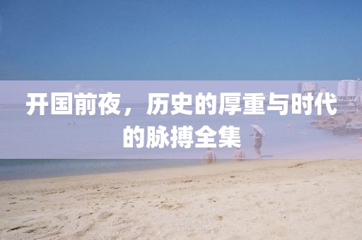 開國前夜，歷史的厚重與時代的脈搏全集