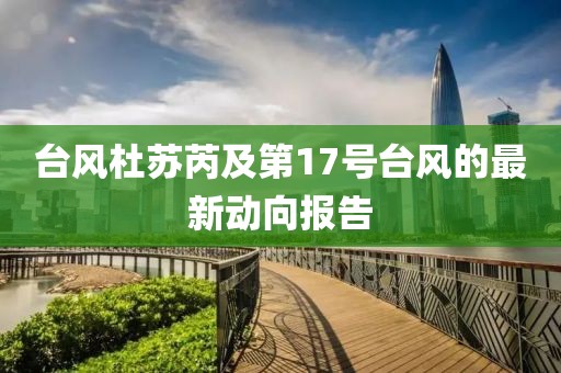 臺風(fēng)杜蘇芮及第17號臺風(fēng)的最新動向報告