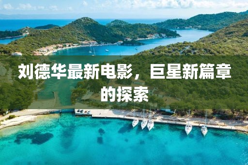 劉德華最新電影，巨星新篇章的探索