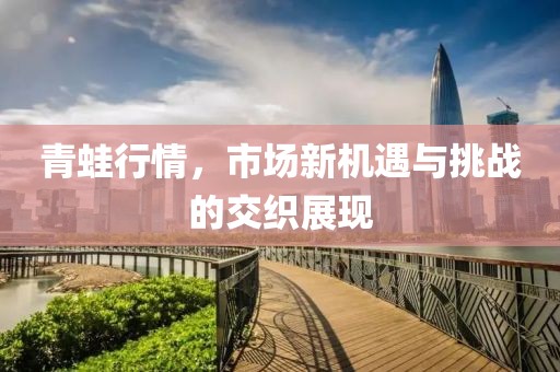 青蛙行情，市場新機遇與挑戰(zhàn)的交織展現(xiàn)