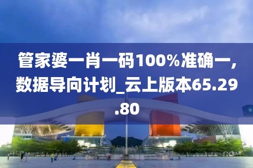 管家婆一肖一碼100%準(zhǔn)確一,數(shù)據(jù)導(dǎo)向計(jì)劃_云上版本65.29.80