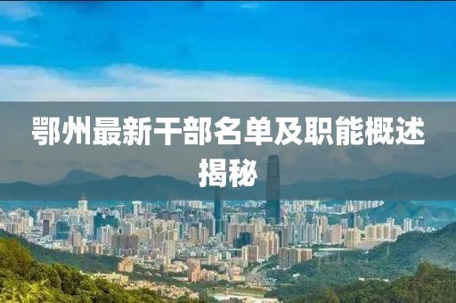 鄂州最新干部名單及職能概述揭秘