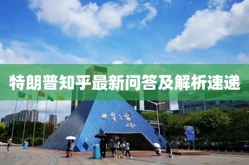 特朗普知乎最新問答及解析速遞