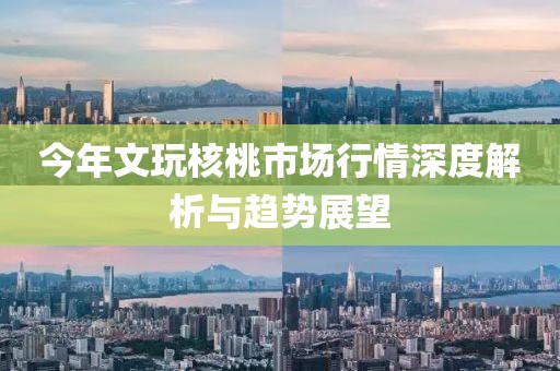 今年文玩核桃市場行情深度解析與趨勢展望