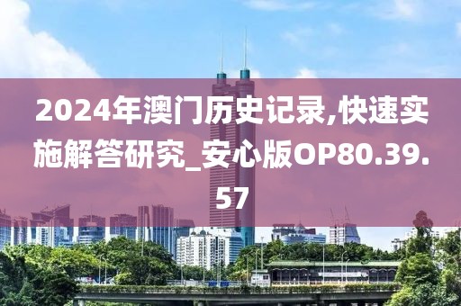 2024年澳門歷史記錄,快速實(shí)施解答研究_安心版OP80.39.57
