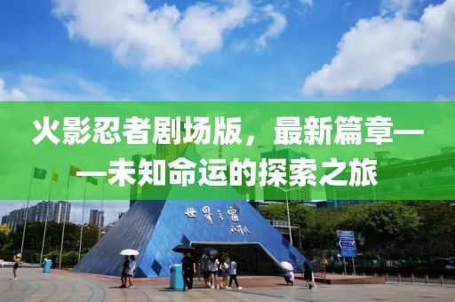火影忍者劇場(chǎng)版，最新篇章——未知命運(yùn)的探索之旅