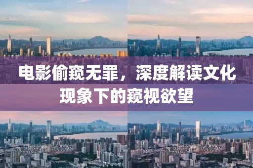 電影偷窺無罪，深度解讀文化現(xiàn)象下的窺視欲望
