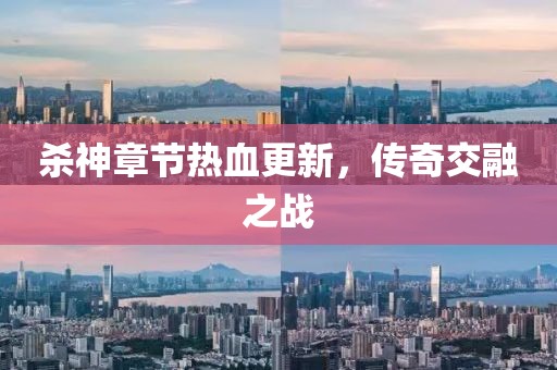 殺神章節(jié)熱血更新，傳奇交融之戰(zhàn)