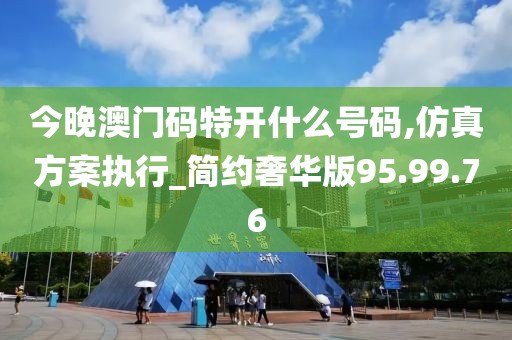 今晚澳門碼特開什么號碼,仿真方案執(zhí)行_簡約奢華版95.99.76