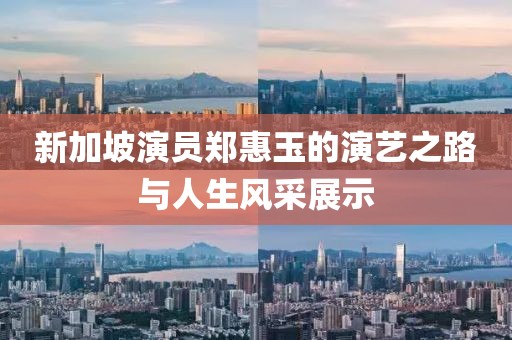 新加坡演員鄭惠玉的演藝之路與人生風(fēng)采展示